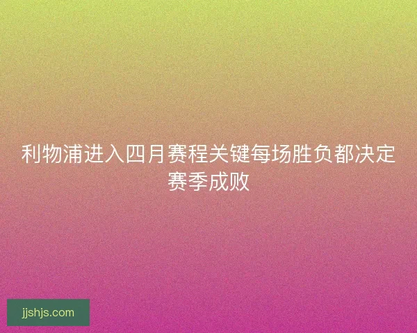 利物浦进入四月赛程关键每场胜负都决定赛季成败