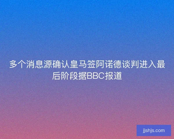 多个消息源确认皇马签阿诺德谈判进入最后阶段据BBC报道